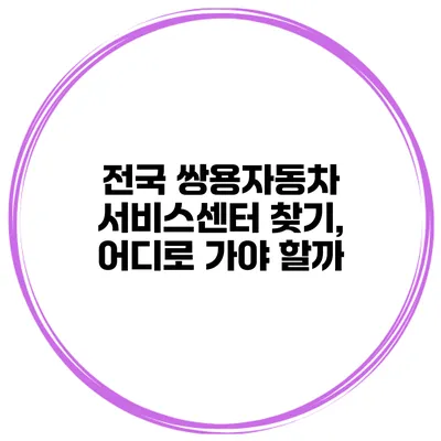 전국 쌍용자동차 서비스센터 찾기, 어디로 가야 할까?