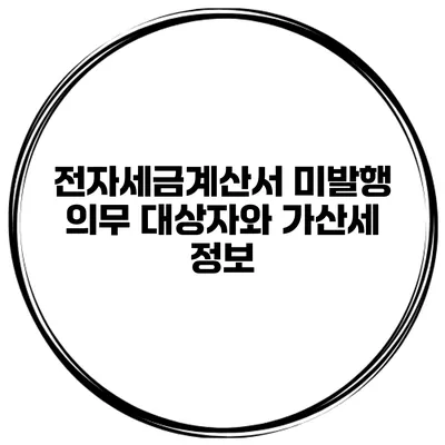 전자세금계산서 미발행 의무 대상자와 가산세 정보