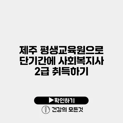 제주 평생교육원으로 단기간에 사회복지사 2급 취득하기