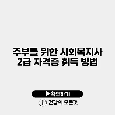 주부를 위한 사회복지사 2급 자격증 취득 방법