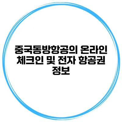 중국동방항공의 온라인 체크인 및 전자 항공권 정보