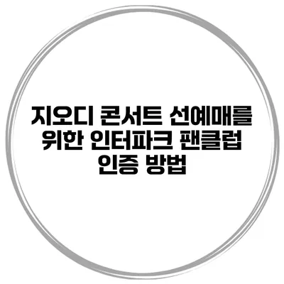 지오디 콘서트 선예매를 위한 인터파크 팬클럽 인증 방법