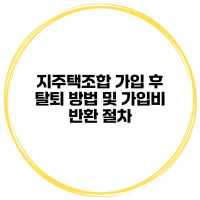 지주택조합 가입 후 탈퇴 방법 및 가입비 반환 절차