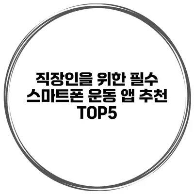 직장인을 위한 필수 스마트폰 운동 앱 추천 TOP5