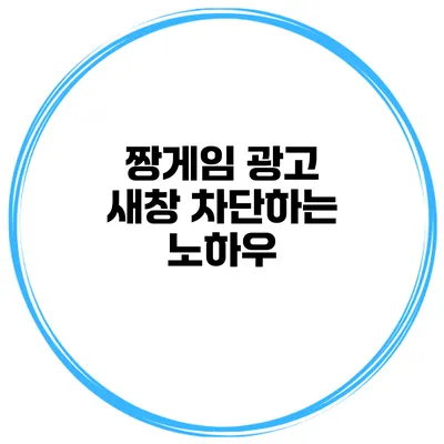 짱게임 광고 새창 차단하는 노하우