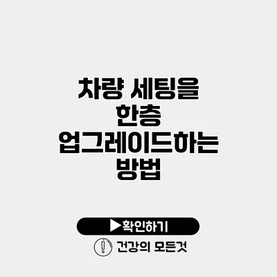 차량 세팅을 한층 업그레이드하는 방법