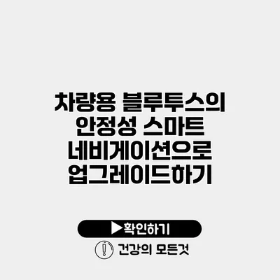 차량용 블루투스의 안정성 스마트 네비게이션으로 업그레이드하기