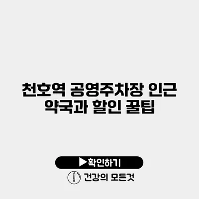 천호역 공영주차장 인근 약국과 할인 꿀팁