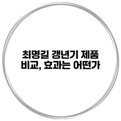 최명길 갱년기 제품 비교, 효과는 어떤가?