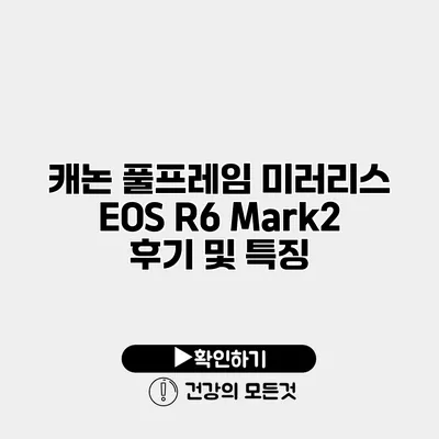 캐논 풀프레임 미러리스 EOS R6 Mark2 후기 및 특징