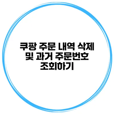 쿠팡 주문 내역 삭제 및 과거 주문번호 조회하기