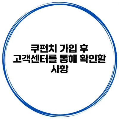 쿠펀치 가입 후 고객센터를 통해 확인할 사항
