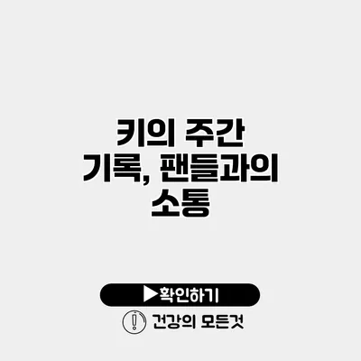 키의 주간 기록, 팬들과의 소통