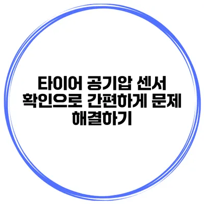 타이어 공기압 센서 확인으로 간편하게 문제 해결하기