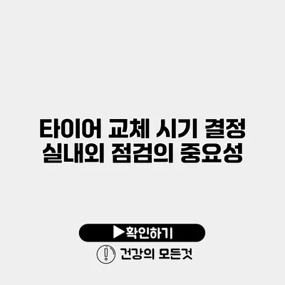 타이어 교체 시기 결정 실내외 점검의 중요성