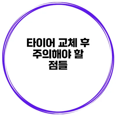 타이어 교체 후 주의해야 할 점들