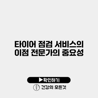 타이어 점검 서비스의 이점 전문가의 중요성