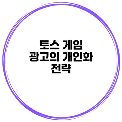 토스 게임 광고의 개인화 전략