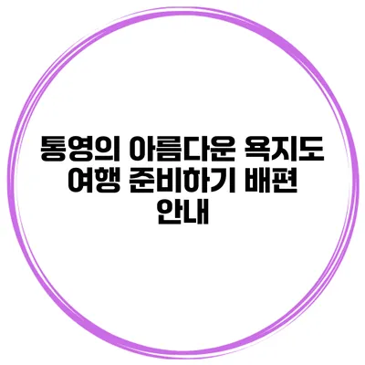 통영의 아름다운 욕지도 여행 준비하기 배편 안내