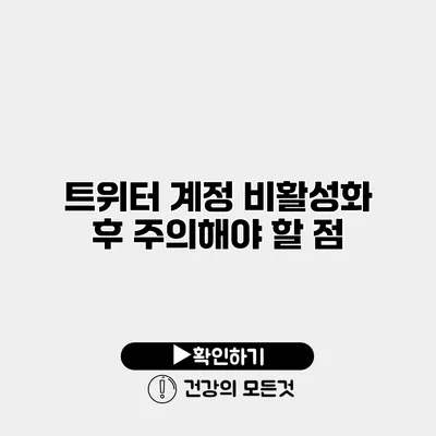 트위터 계정 비활성화 후 주의해야 할 점
