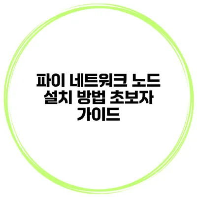 파이 네트워크 노드 설치 방법 초보자 가이드