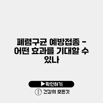 폐렴구균 예방접종 - 어떤 효과를 기대할 수 있나?