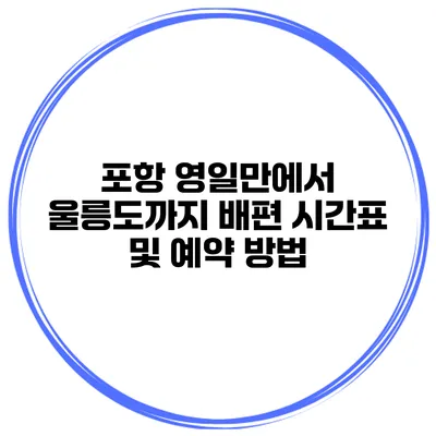 포항 영일만에서 울릉도까지 배편 시간표 및 예약 방법