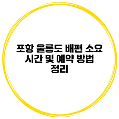 포항 울릉도 배편 소요 시간 및 예약 방법 정리