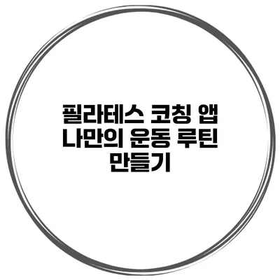 필라테스 코칭 앱 나만의 운동 루틴 만들기