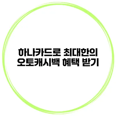 하나카드로 최대한의 오토캐시백 혜택 받기