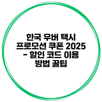 한국 우버 택시 프로모션 쿠폰 2025 - 할인 코드 이용 방법 꿀팁