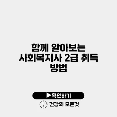 함께 알아보는 사회복지사 2급 취득 방법