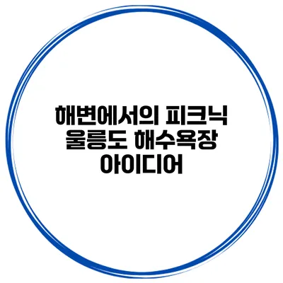 해변에서의 피크닉 울릉도 해수욕장 아이디어