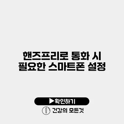 핸즈프리로 통화 시 필요한 스마트폰 설정