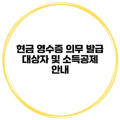 현금 영수증 의무 발급 대상자 및 소득공제 안내