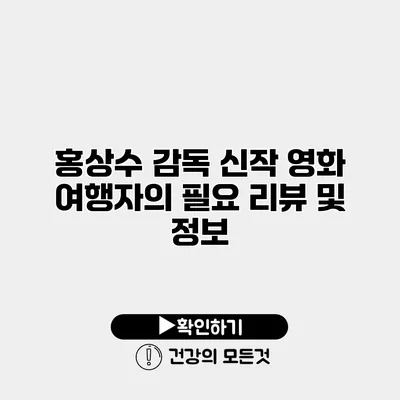 홍상수 감독 신작 영화 여행자의 필요 리뷰 및 정보