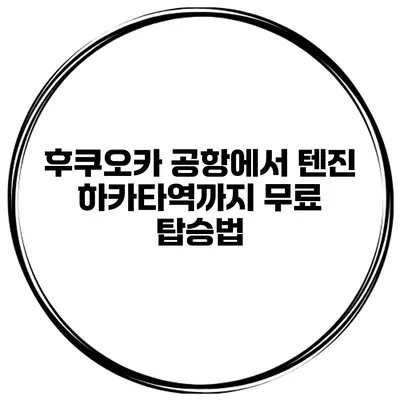 후쿠오카 공항에서 텐진 하카타역까지 무료 탑승법